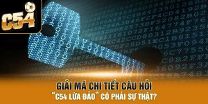 Giải mã chi tiết câu hỏi “C54 lừa đảo” có phải sự thật?